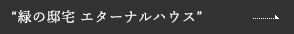 緑の邸宅 エターナルハウス